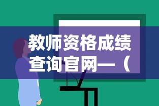 教师资格成绩查询官网—(教师资格证考试成绩查询入口) 教师资格成绩查询官网—(教师资格证考试成绩查询入口)