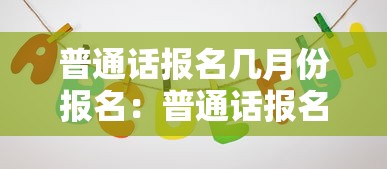 普通话报名几月份报名:普通话报名几月份报名2025下半年 普通话报名几月份报名:普通话报名几月份报名2025下半年