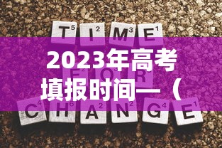 2023年高考填报时间—（2023年高考报名时间）