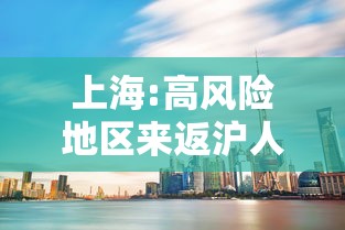 上海:高风险地区来返沪人员需隔离14天 → 上海高风险电话能接吗现在