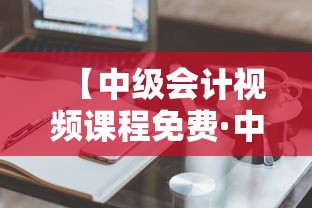 【中级会计视频课程免费·中级会计免费视频课分享】