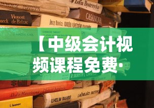 【中级会计视频课程免费·中级会计免费视频课分享】