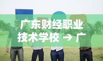 广东财经职业技术学校 → 广东财经职业技术学校是公办的吗 广东财经职业技术学校 → 广东财经职业技术学校是公办的吗