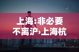 上海:非必要不离沪›上海杭州提醒居民非必要不外出 上海:非必要不离沪›上海杭州提醒居民非必要不外出