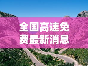 全国高速免费最新消息 → 全国高速免费是真的么 全国高速免费最新消息 → 全国高速免费是真的么
