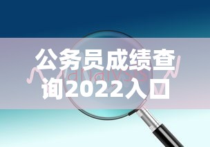 公务员成绩查询2022入口›公务员分数查询入口