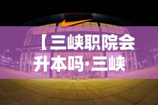 【三峡职院会升本吗·三峡职院升本最新消息】