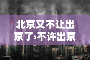 北京又不让出京了›不许出京 北京又不让出京了›不许出京