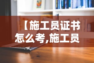 【施工员证书怎么考,施工员证报名入口官网】 【施工员证书怎么考,施工员证报名入口官网】