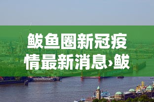 鲅鱼圈新冠疫情最新消息›鲅鱼圈刚刚发生的新闻 鲅鱼圈新冠疫情最新消息›鲅鱼圈刚刚发生的新闻