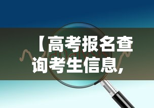 【高考报名查询考生信息,高考报名查询考生信息安徽】 【高考报名查询考生信息,高考报名查询考生信息安徽】