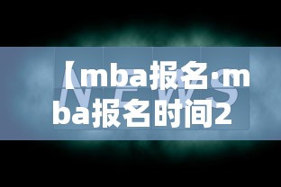 【mba报名·mba报名时间2021 报名条件】 【mba报名·mba报名时间2021 报名条件】