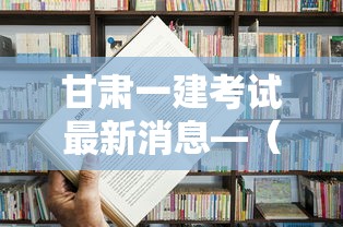 甘肃一建考试最新消息—（甘肃省一建报名公告）