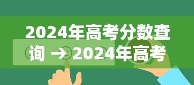 2024年高考分数查询 → 2024年高考成绩公布时间 2024年高考分数查询 → 2024年高考成绩公布时间