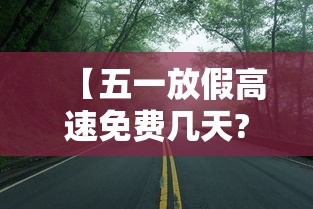 【五一放假高速免费几天?,五一假日几天高速不收费】 【五一放假高速免费几天?,五一假日几天高速不收费】