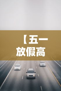 【五一放假高速免费几天?,五一假日几天高速不收费】 【五一放假高速免费几天?,五一假日几天高速不收费】