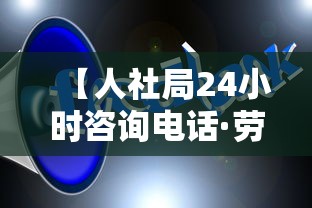 【人社局24小时咨询电话·劳动局电话号码24小时】