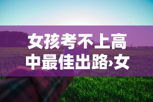 女孩考不上高中最佳出路›女孩考不上高中最佳出路张雪峰 女孩考不上高中最佳出路›女孩考不上高中最佳出路张雪峰