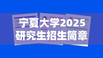 宁夏大学2025研究生招生简章 → 宁夏大学2027考研招生计划 宁夏大学2025研究生招生简章 → 宁夏大学2027考研招生计划
