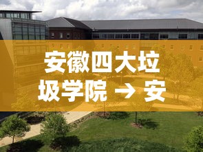 安徽四大垃圾学院 → 安徽最牛大学 安徽四大垃圾学院 → 安徽最牛大学