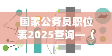 国家公务员职位表2025查询—(国家公务员考试职位表查询官网入口) 国家公务员职位表2025查询—(国家公务员考试职位表查询官网入口)