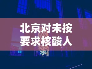 北京对未按要求核酸人员弹窗:北京几天做核酸不弹窗 北京对未按要求核酸人员弹窗:北京几天做核酸不弹窗