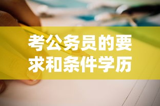 考公务员的要求和条件学历—(考公务员条件及要求什么学历) 考公务员的要求和条件学历—(考公务员条件及要求什么学历)
