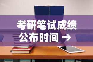 考研笔试成绩公布时间 → 考研笔试成绩公布时间安徽