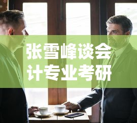 张雪峰谈会计专业考研 → 张雪峰考研热门专业之会计学 张雪峰谈会计专业考研 → 张雪峰考研热门专业之会计学