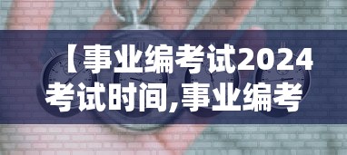 【事业编考试2024考试时间,事业编考试怎么报名】 【事业编考试2024考试时间,事业编考试怎么报名】