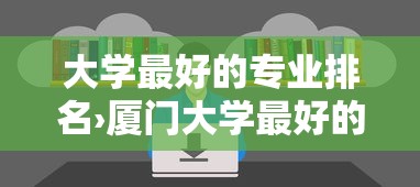 大学最好的专业排名›厦门大学最好的专业排名 大学最好的专业排名›厦门大学最好的专业排名