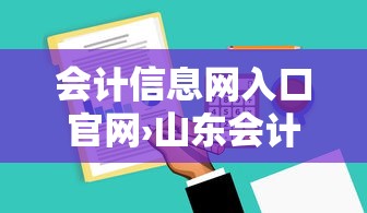 会计信息网入口官网›山东会计信息网入口官网 会计信息网入口官网›山东会计信息网入口官网