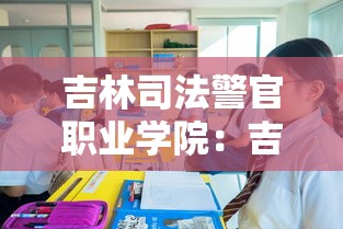 吉林司法警官职业学院:吉林司法警官职业学院官网 吉林司法警官职业学院:吉林司法警官职业学院官网