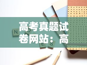 高考真题试卷网站：高考试卷真题合集