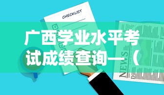 广西学业水平考试成绩查询—(2025学业水平查询入口) 广西学业水平考试成绩查询—(2025学业水平查询入口)