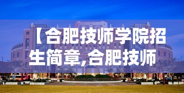 【合肥技师学院招生简章,合肥技师学院招生简章公示】