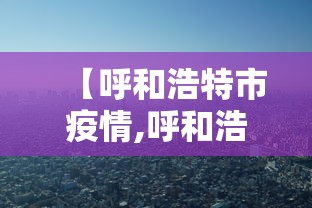 【呼和浩特市疫情,呼和浩特市疫情什么时候开始的】 【呼和浩特市疫情,呼和浩特市疫情什么时候开始的】