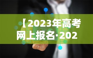 【2023年高考网上报名·2023年普通高考报名】 【2023年高考网上报名·2023年普通高考报名】
