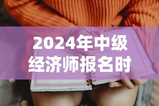 2024年中级经济师报名时间:2024中级经济师报名条件 2024年中级经济师报名时间:2024中级经济师报名条件