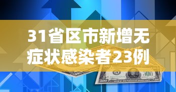 31省区市新增无症状感染者23例—(各地新增无症状感染者情况) 31省区市新增无症状感染者23例—(各地新增无症状感染者情况)
