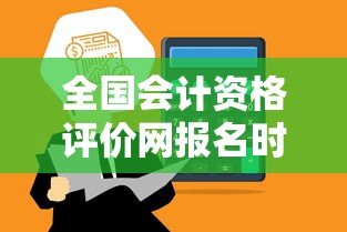 全国会计资格评价网报名时间：全国会计资格考试评价网报名入口官网