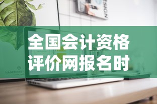 全国会计资格评价网报名时间:全国会计资格考试评价网报名入口官网 全国会计资格评价网报名时间:全国会计资格考试评价网报名入口官网