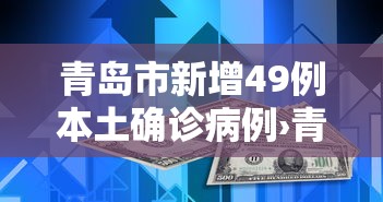 青岛市新增49例本土确诊病例›青岛新冠病毒最新情况今天