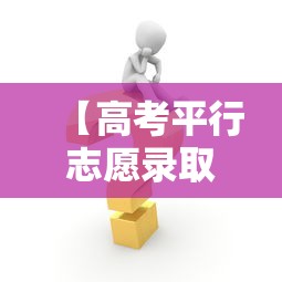【高考平行志愿录取规则及填报技巧·高考平行志愿填报指导】 【高考平行志愿录取规则及填报技巧·高考平行志愿填报指导】