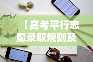 【高考平行志愿录取规则及填报技巧·高考平行志愿填报指导】 【高考平行志愿录取规则及填报技巧·高考平行志愿填报指导】