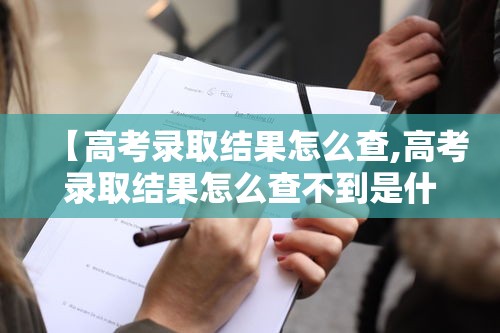 【高考录取结果怎么查,高考录取结果怎么查不到是什么原因】 【高考录取结果怎么查,高考录取结果怎么查不到是什么原因】