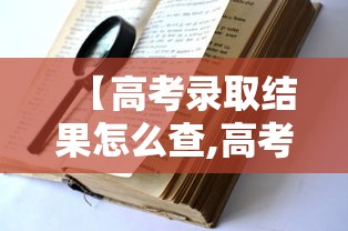【高考录取结果怎么查,高考录取结果怎么查不到是什么原因】 【高考录取结果怎么查,高考录取结果怎么查不到是什么原因】