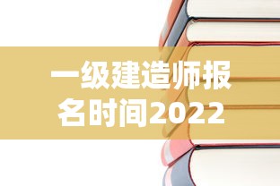 一级建造师报名时间2022年官网—(2022一级建造师报名流程) 一级建造师报名时间2022年官网—(2022一级建造师报名流程)