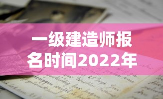 一级建造师报名时间2022年官网—(2022一级建造师报名流程) 一级建造师报名时间2022年官网—(2022一级建造师报名流程)