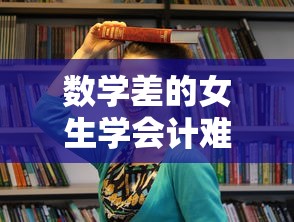 数学差的女生学会计难吗—(女孩专科十大铁饭碗) 数学差的女生学会计难吗—(女孩专科十大铁饭碗)